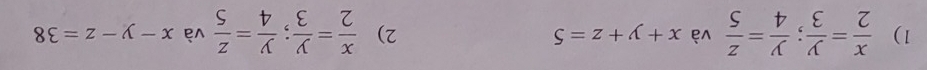  x/2 = y/3 ;  y/4 = z/5  và x+y+z=5 2)  x/2 = y/3 ;  y/4 = z/5  và x-y-z=38