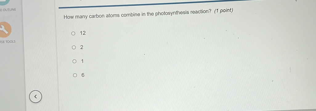 ε OUTLINE
How many carbon atoms combine in the photosynthesis reaction? (1 point)
12
SE TOOLS
2
1
6
<