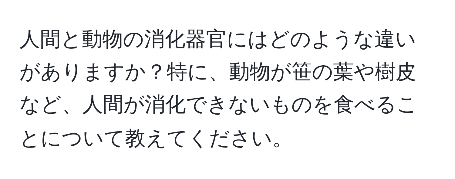 人間と動物の消化器官にはどのような違いがありますか？特に、動物が笹の葉や樹皮など、人間が消化できないものを食べることについて教えてください。