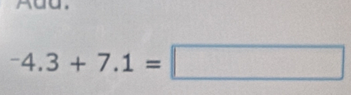 Add.
^-4.3+7.1=□