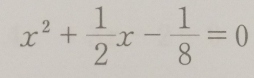 x^2+ 1/2 x- 1/8 =0