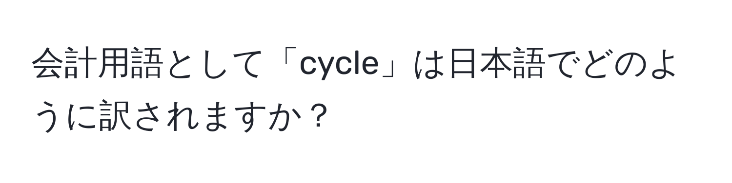 会計用語として「cycle」は日本語でどのように訳されますか？