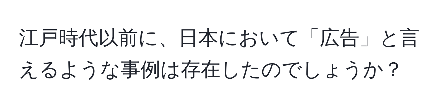 江戸時代以前に、日本において「広告」と言えるような事例は存在したのでしょうか？