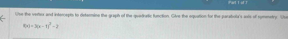 Use the vertex and intercepts to determine the graph of the quadratic function. Give the equation for the parabola's axis of symmetry. Use
f(x)=3(x-1)^2-2