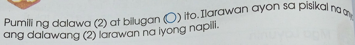 Pumiling dalawa (2) at bilugan 〇) ito. Ilarawan ayon sa pisikal na any 
ang dalawang (2) larawan na iyong napili.