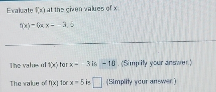 Evaluate f(x) at the given values of x.
f(x)=6xx=-3,5
The value of f(x) for x=-3 is frac  8 . (Simplify your answer.) 
The value of f(x) for x=5 is □ . (Simplify your answer.)