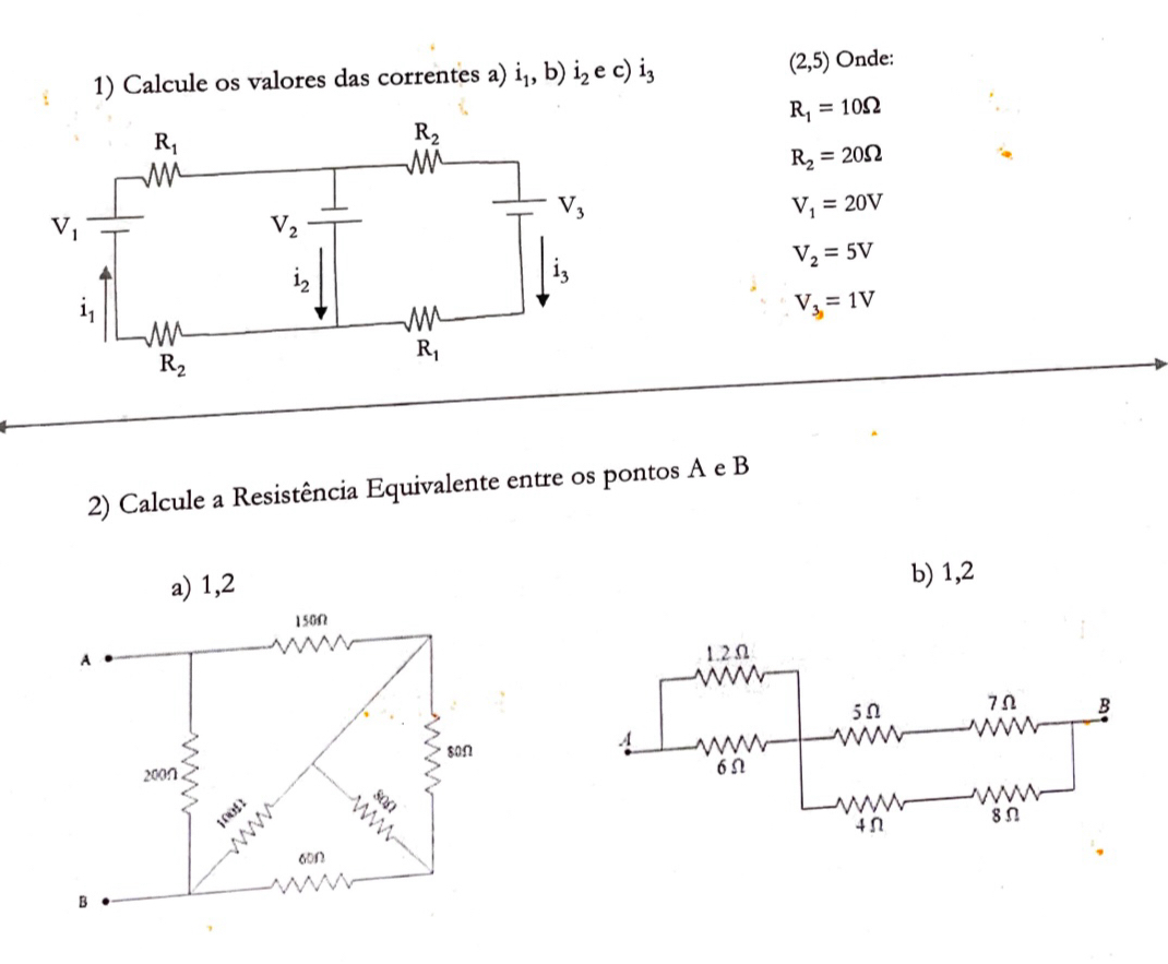 Calcule os valores das correntes a) i_1,b)i_2ec)i_3
(2,5) Onde:
R_1=10Omega
R_2=20Omega
V_1=20V
V_2=5V
V_3=1V
2) Calcule a Resistência Equivalente entre os pontos A e B
b) 1,2