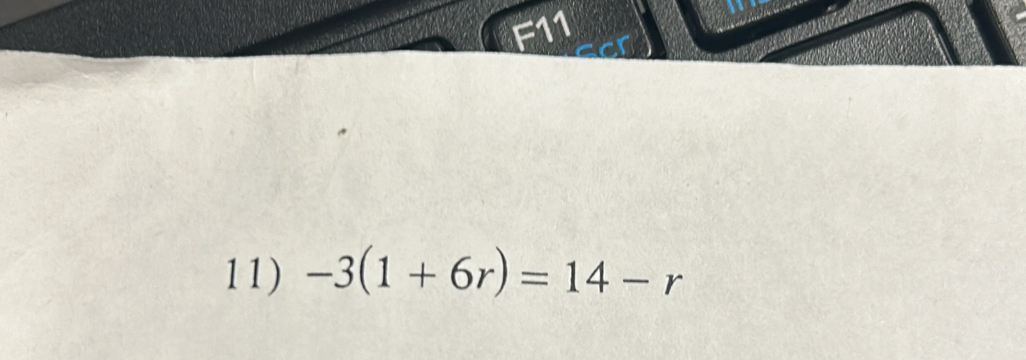 F11 
11) -3(1+6r)=14-r