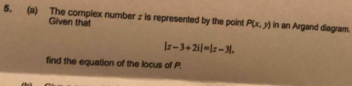 The complex number z is represented by the point P(x,y) in an Argand diagram. 
Given that
|z-3+2i|=|z-3|, 
find the equation of the locus of P.