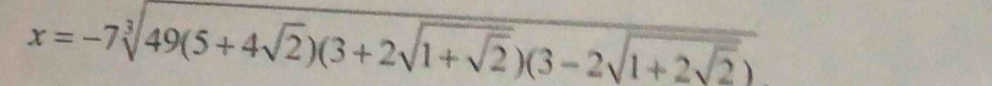 x=-7sqrt[3](49(5+4sqrt 2))(3+2sqrt(1+sqrt 2))(3-2sqrt(1+2sqrt 2))