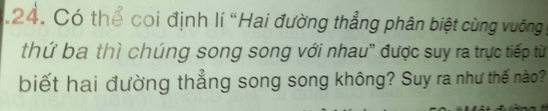 .24. Có thể coi định lí "Hai đường thẳng phân biệt cùng vuông : 
thứ ba thì chúng song song với nhau" được suy ra trực tiếp từ 
biết hai đường thẳng song song không? Suy ra như thế nào?