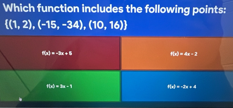 Which function includes the following points:
 (1,2),(-15,-34),(10,16)
f(x)=-3x+5
f(x)=4x-2
f(x)=3x-1
f(x)=-2x+4