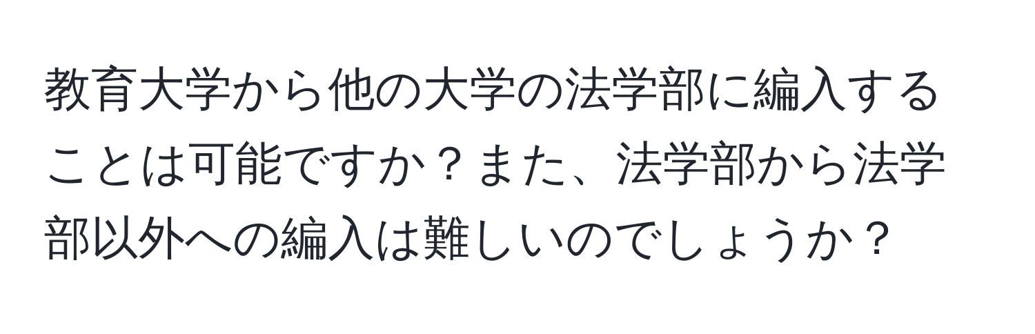 教育大学から他の大学の法学部に編入することは可能ですか？また、法学部から法学部以外への編入は難しいのでしょうか？