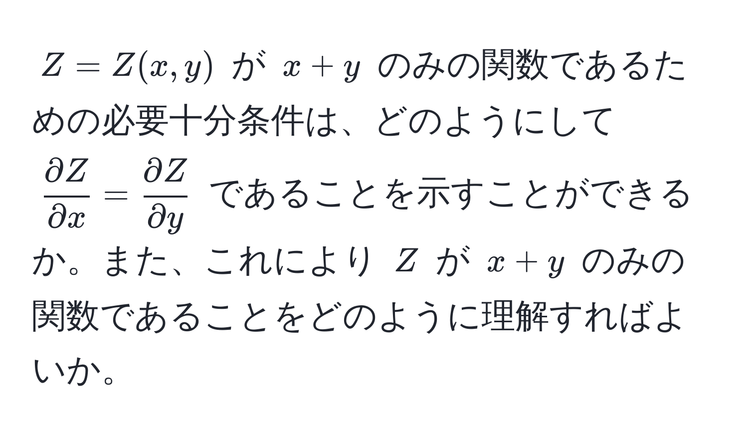 $Z = Z(x, y)$ が $x + y$ のみの関数であるための必要十分条件は、どのようにして $ partial Z/partial x  =  partial Z/partial y $ であることを示すことができるか。また、これにより $Z$ が $x + y$ のみの関数であることをどのように理解すればよいか。