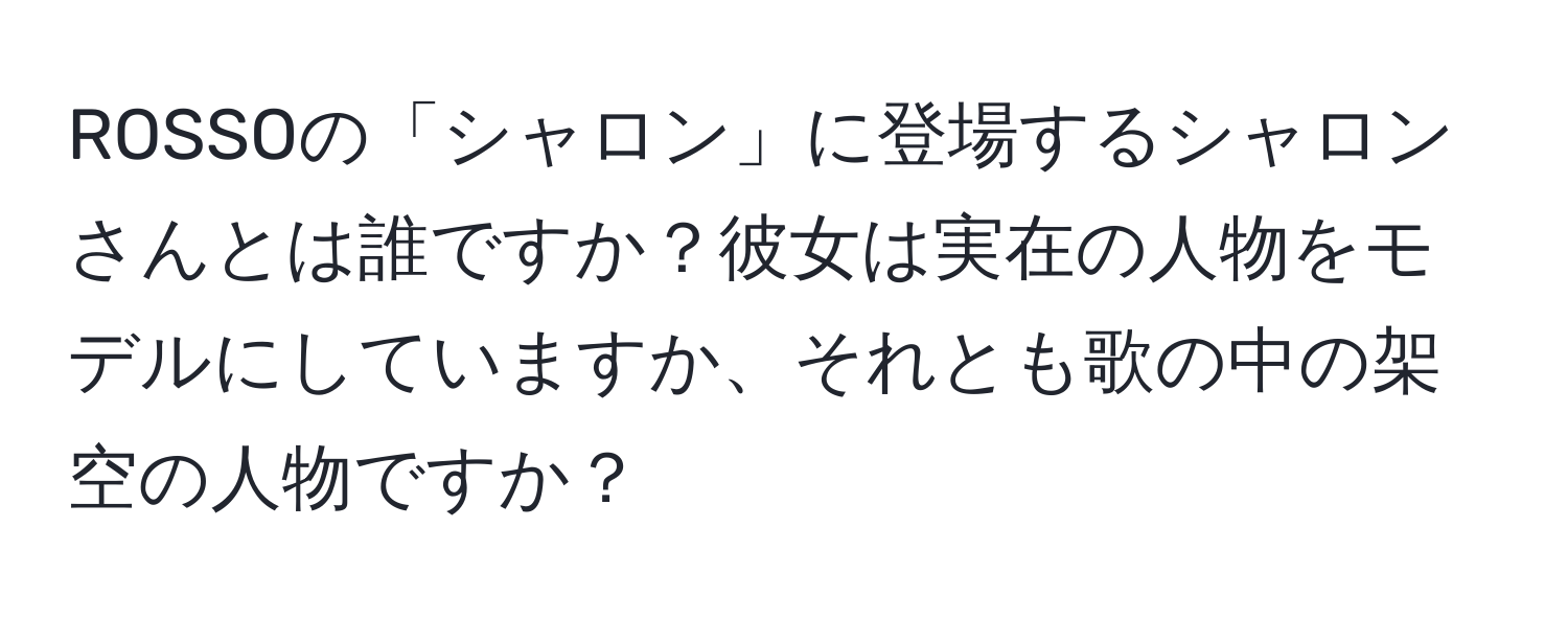 ROSSOの「シャロン」に登場するシャロンさんとは誰ですか？彼女は実在の人物をモデルにしていますか、それとも歌の中の架空の人物ですか？