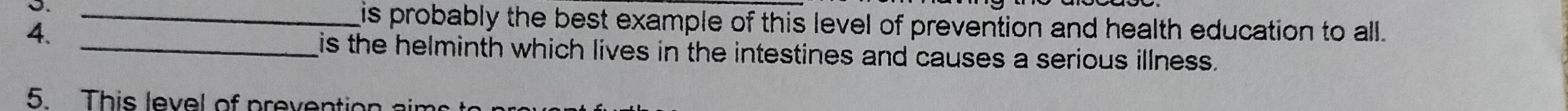 is probably the best example of this level of prevention and health education to all. 
4. 
_is the helminth which lives in the intestines and causes a serious illness. 
5 This level of preventio