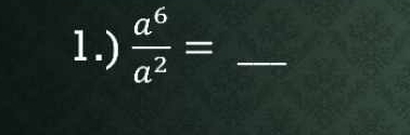 1.)  a^6/a^2 = _