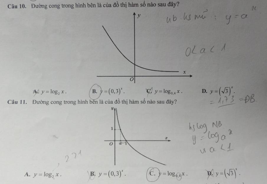 Đường cong trong hình bên là của đồ thị hàm số nào sau đây?
A y=log _2x. B. y=(0,3)^x. C y=log _0.4x. D. y=(sqrt(3))^x.
Câu 11. Đường cong trong hình bên là của đồ thị hàm số nào sau đây?
A. y=log _2x. B. y=(0,3)^x. C. y=log _0.4x. D. y=(sqrt(3))^x.