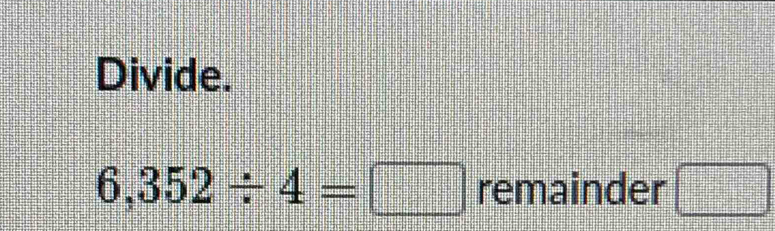 Divide.
6,352/ 4=□ remainder □