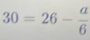 30=26- a/6 