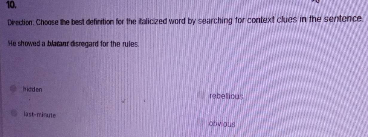 Direction: Choose the best definition for the italicized word by searching for context clues in the sentence.
He showed a blatant disregard for the rules.
hidden
rebellious
last-minute
obvious