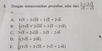 Dengan merasionalkan penyebut, nilai dari  (3+2sqrt(2))/sqrt(5)-sqrt(3) 
_=
A. 3sqrt(5)+2sqrt(10)+3sqrt(3)+2sqrt(6)
B.  1/2 (3sqrt(5)+2sqrt(10)+3sqrt(3)+2sqrt(6))
C. 3sqrt(5)+2sqrt(10)-3sqrt(3)-2sqrt(6)
D.  1/2 (3sqrt(5)+2sqrt(6))
9.
E.  1/8 (3sqrt(5)+2sqrt(10)+3sqrt(3)+2sqrt(6))