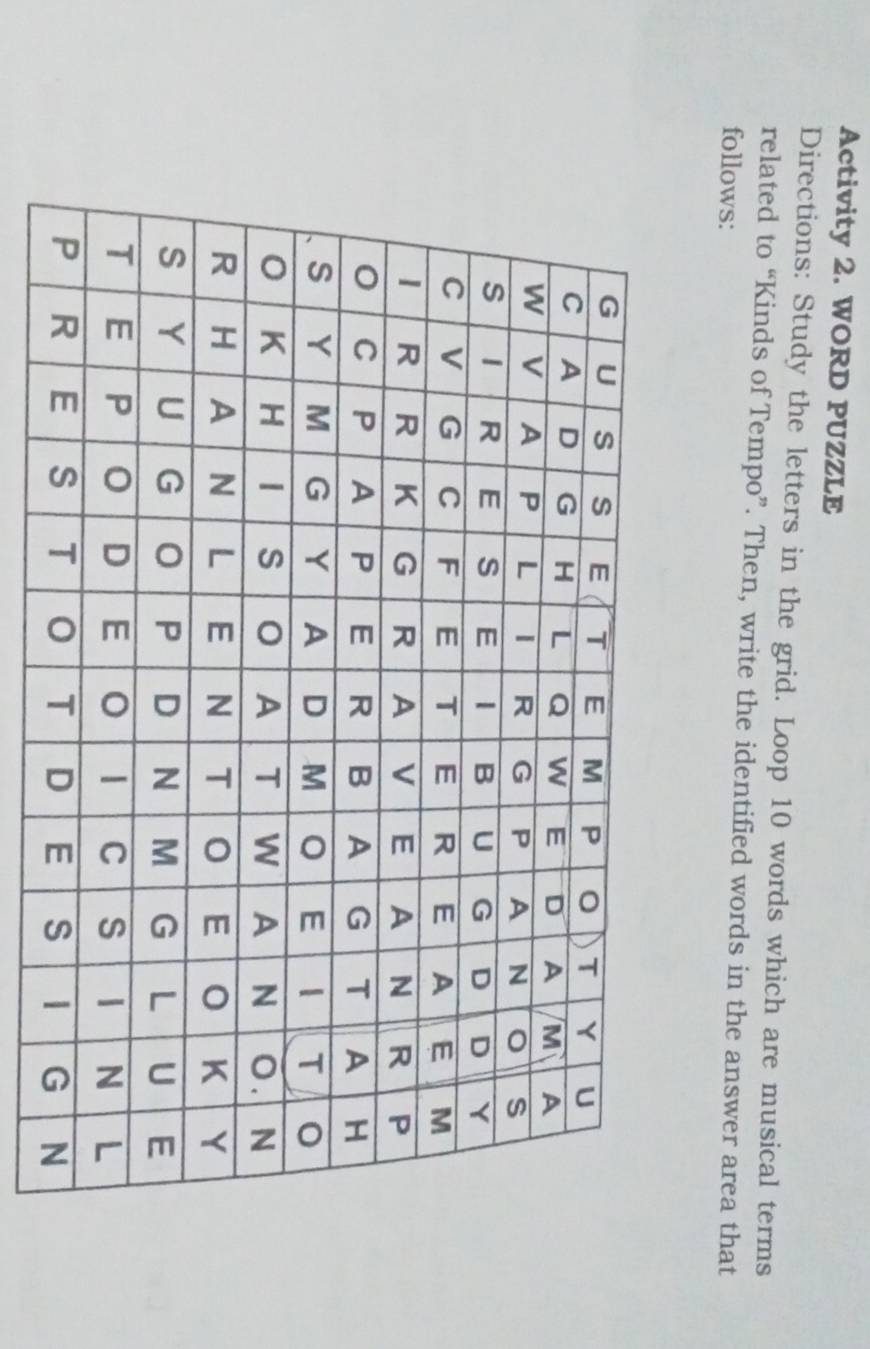 Activity 2. WORD PUZZLE 
Directions: Study the letters in the grid. Loop 10 words which are musical terms 
related to “Kinds of Tempo”. Then, write the identified words in the answer area that 
follows: