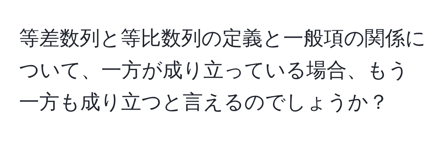 等差数列と等比数列の定義と一般項の関係について、一方が成り立っている場合、もう一方も成り立つと言えるのでしょうか？