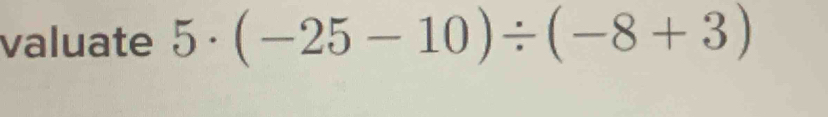 valuate 5· (-25-10)/ (-8+3)