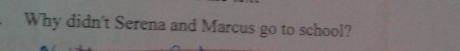 Why didn't Serena and Marcus go to school?