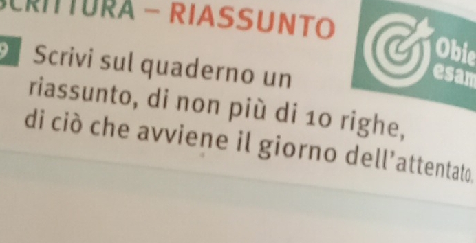 CRITTURA - RIASSUNTO 
Obie 
Scrivi sul quaderno un 
esam 
riassunto, di non più di 10 righe, 
di ciò che avviene il giorno dell’attentato,