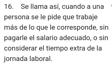 Se llama así, cuando a una 
persona se le pide que trabaje 
más de lo que le corresponde, sin 
pagarle el salario adecuado, o sin 
considerar el tiempo extra de la 
jornada laboral.