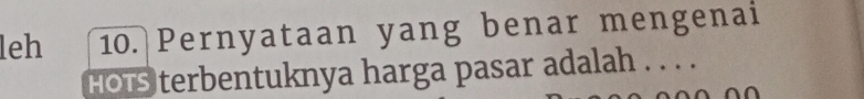 leh 10. Pernyataan yang benar mengenai 
hots terbentuknya harga pasar adalah . . . .