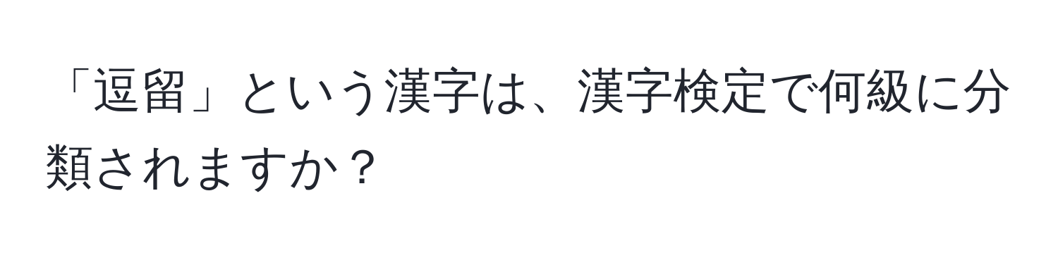 「逗留」という漢字は、漢字検定で何級に分類されますか？