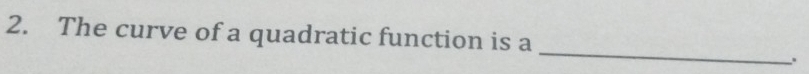 The curve of a quadratic function is a 
_ 
、.