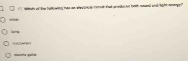 Which of the following has an electrical circuit that produces both sound and light energy?
müxer
lamp
microwave
electric guitar