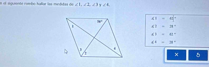 el siguiente rombo hallar las medidas de ∠ 1,∠ 2,∠ 3 y ∠ 4.
∠ 1=62°
∠ 2=28°
∠ 3=62°
∠ 4=28°
10 × =□ ≤slant