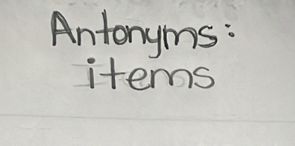 Antonyms: 
items