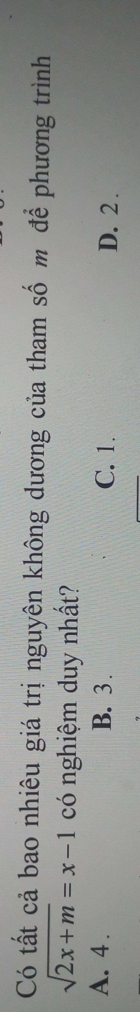 Có tất cả bao nhiêu giá trị nguyên không dương của tham số m để phương trình
sqrt(2x+m)=x-1 có nghiệm duy nhất?
A. 4. B. 3. C. 1.
D. 2.