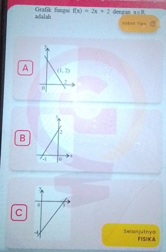 Grafik fungsi f(x)=2x+2 dengan x∈ R
adalah Sobat Tips ⑦
A
B
C
Selanjutnya
FISIKA