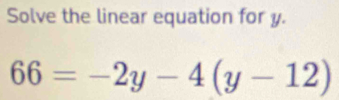 Solve the linear equation for y.
66=-2y-4(y-12)