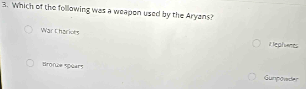 Which of the following was a weapon used by the Aryans?
War Chariots
Elephants
Bronze spears
Gunpowder