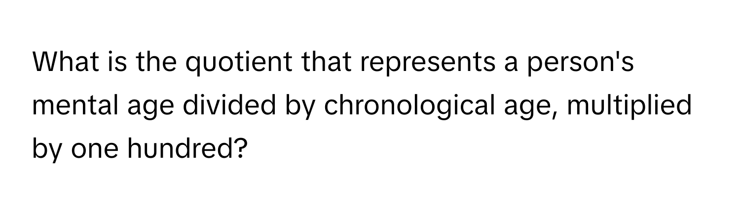 What is the quotient that represents a person's mental age divided by chronological age, multiplied by one hundred?