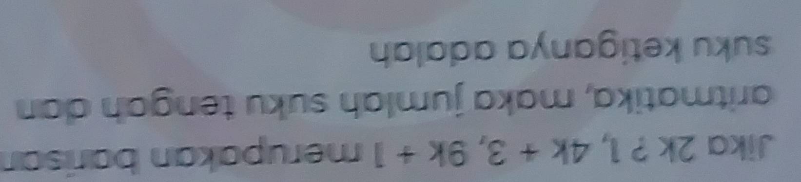 Jika 2k ? 1,4k+3, 9k+1m erupakan barisan 
aritmatika, maka jumlah suku tengah dan 
suku ketiganya adalah