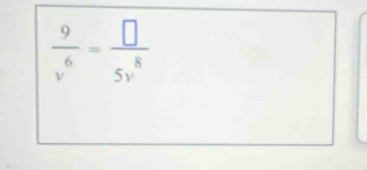  9/v^6 = □ /5v^8 