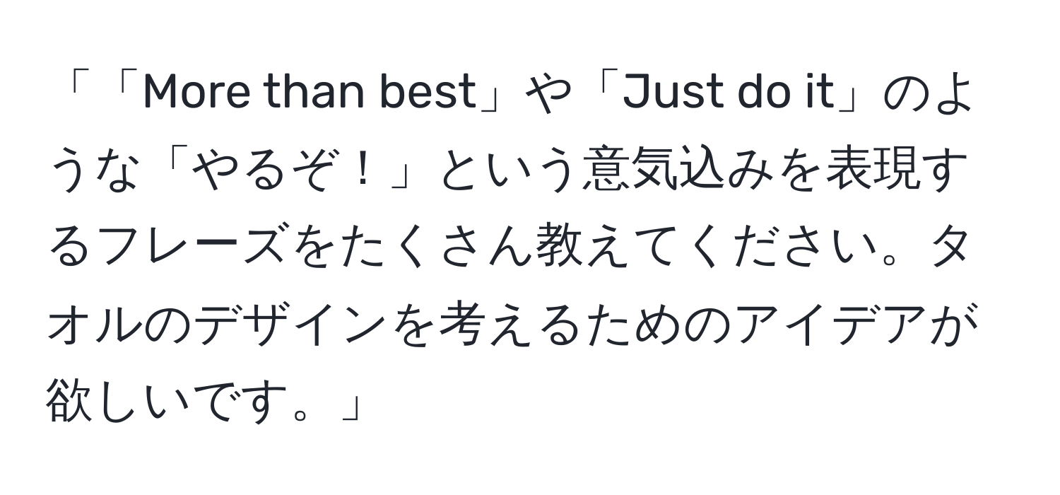 「「More than best」や「Just do it」のような「やるぞ！」という意気込みを表現するフレーズをたくさん教えてください。タオルのデザインを考えるためのアイデアが欲しいです。」