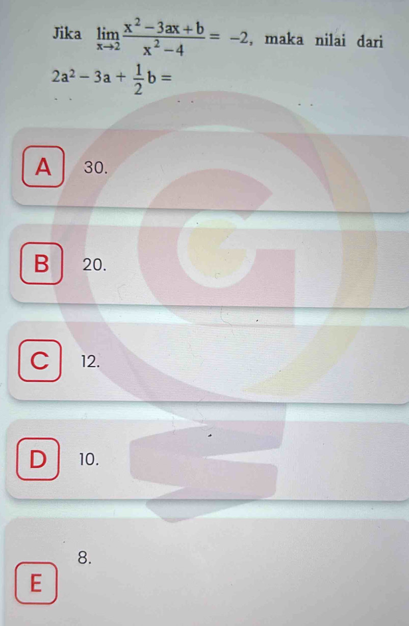 Jika limlimits _xto 2 (x^2-3ax+b)/x^2-4 =-2 , maka nilai dari
2a^2-3a+ 1/2 b=
A 30.
B 20.
C 12.
D 10.
8.
E