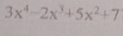 3x^4-2x^3+5x^2+7