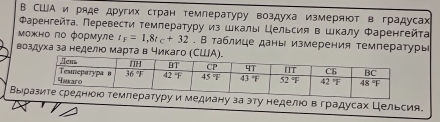 США и ряде других стран темлературу воздуха измеряют в градусах
Ρаренгейτа. Перевести темлературу из шкаль Цельсия в шкалу Φаренгейταа
Μожно по формуле t_F=1,8t_C+32. В таблице даны измерения температуры
воздуха занеделιо марта в чикаго (С
Выιруи медиану заэту неделιо веградусах Цельсия.