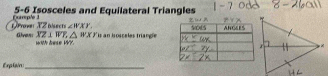 5-6 Isosceles and Equilateral Triangles
Example 1 
1)Prove: XZ bisects ∠ WXY, 
Given: overline XZ⊥ overline WY, △ WXY is an isosceles triangle
with base WY.
Explain_